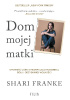 Okładka książki Dom mojej matki. Opowieść córki o rodzinnej manipulacji, bólu i odzyskanej wolności Shari Franke