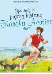 Okładka książki Opowiedz mi piękną historię Karola Acutisa Jean-Baptiste Maillard,&nbsp;Marie Maillard