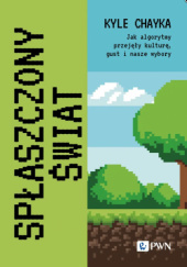 Spłaszczony świat. Jak algorytmy przejęły kulturę, gust i nasze wybory
