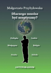 Okładka książki Dlacczego musisz być sceptyczny? Antyporadnik Małgorzata Przybyłowska