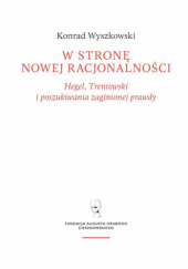 Okładka książki W stronę nowej racjonalności. Hegel, Trentowski i poszukiwania zaginionej prawdy Konrad Wyszkowski