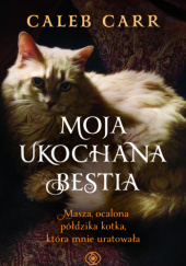 Okładka książki Moja ukochana bestia. Masza, ocalona półdzika kotka, która mnie uratowała Caleb Carr