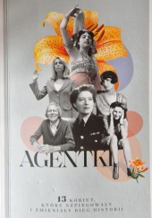 Okładka książki Agentki. 13 kobiet, które szpiegowały i zmieniały bieg historii. autora praca zbiorowa, 9788397256606