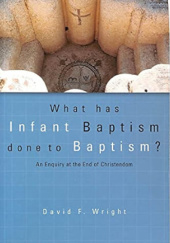 What Has Infant Baptism Done to Baptism?: An Enquiry at the End of Christendom