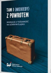 Tam i (niekiedy) z powrotem. Migracje a tożsamość na Górnym Śląsku