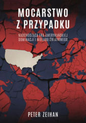 Okładka książki Mocarstwo z przypadku. Nadchodząca era amerykańskiej dominacji i nieładu światowego autora Peter Zeihan, 9788383355597