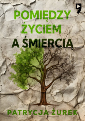 Okładka książki Pomiędzy życiem a śmiercią Patrycja Żurek