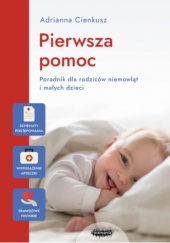 Okładka książki Pierwsza pomoc. Poradnik dla rodziców niemowląt i małych dzieci Adrianna Cienkusz