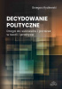 Okładka książki Decydowanie polityczne. Droga do sukcesów i porażek w teorii i praktyce Grzegorz Rydlewski