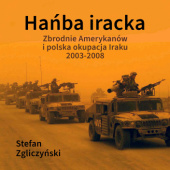 Okładka książki Hańba iracka. Zbrodnie Amerykanów i polska okupacja Iraku 2003-2008 Stefan Zgliczyński