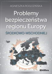 Okładka książki Problemy bezpieczeństwa regionu Europy Środkowo-Wschodniej Agnieszka Rogozińska
