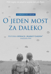 Okładka książki O jeden most za daleko. Historia operacji "Market Garden" wrzesień 1944 Cornelius Ryan