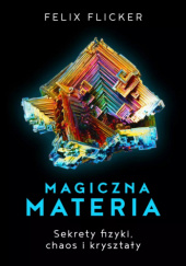 Okładka książki Magiczna materia. Sekrety fizyki, chaos i kryształy autora Felix Flicker, 9788383356297