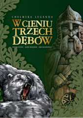 Okładka książki Chełmska legenda – W cieniu trzech dębów autora Marek Mandziński,&nbsp;Anna Mazurkiewicz,&nbsp;Martina Wyżgoł, 9788368558005