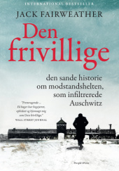 Okładka książki Den frivillige: den sande historie om modstandshelten, som infiltrerede Auschwitz Jack Fairweather