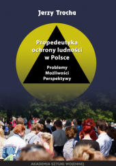 Okładka książki Propedeutyka ochrony ludności w Polsce. Problemy. Możliwości. Perspektywy Jerzy Trocha