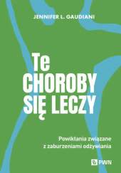 Okładka książki Te choroby się leczy. Powikłania związane z zaburzeniami odżywiania Jennifer L. Gaudiani
