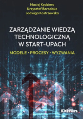 Okładka książki Zarządzanie wiedzą technologiczną w start-upach. Modele, procesy, wyzwania Krzysztof Borodako,&nbsp;Maciej Kędziera,&nbsp;Jadwiga Kostrzewska