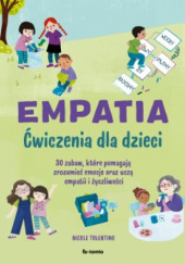 Okładka książki Empatia. Ćwiczenia dla dzieci 30 zabaw, które pomagają zrozumieć emocje oraz uczą empatii i życzliwości Nicole Tolentino