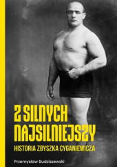 Okładka książki Z silnych najsilniejsi - Historia Zbyszka Cyganiewicza Przemysław Budziszewski