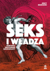 Okładka książki Seks i władza Dewiańci, erotomani, seksoholicy Jerzy Beskidzki