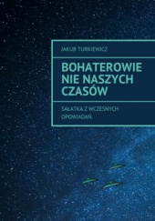 Okładka książki Bohaterowie nie naszych czasów: sałatka z wczesnych opowiadań Jakub Turkiewicz