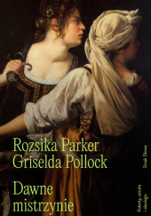 Okładka książki Dawne mistrzynie. Kobiety, sztuka i ideologia. Rozsika Parker,&nbsp;Griselda Pollock