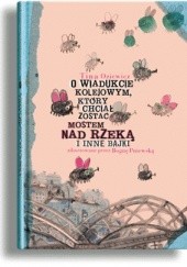 Okładka książki O wiadukcie kolejowym, który chciał zostać mostem nad rzeką i inne bajki Tina Oziewicz, Bogna Pniewska