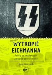 Okładka książki Wytropić Eichmanna. Pościg za największym zbrodniarzem w historii Neal Bascomb