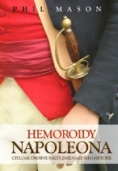 Okładka książki Hemoroidy Napoleona. Czyli jak drobne fakty zmieniały bieg historii Phil Mason