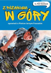 Z różańcem w góry. Opowieść o Piotrze Jerzym Frassatim