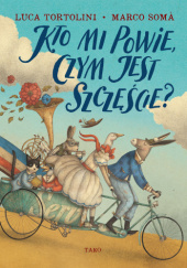 Okładka książki Kto mi powie, czym jest szczęście? Marco Somá,&nbsp;Luca Tortolini