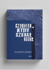 Okładka książki Człowiek, który szukał reguł Krzysztof Juchacz