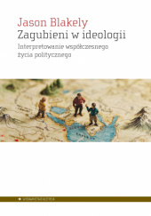 Okładka książki Zagubieni w ideologii. Interpretowanie współczesnego życia politycznego