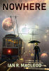 Okładka książki Nowhere. The Collected Short Stories and Novellas Vol. 2 Ian R. MacLeod