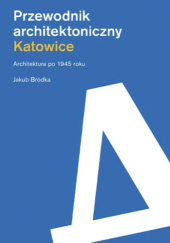 Okładka książki Katowice. Przewodnik architektoniczny. Architektura po 1945 roku Jakub Bródka