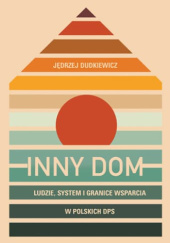 Okładka książki Inny dom. Ludzie, system i granice wsparcia w polskich DPS Jędrzej Dudkiewicz