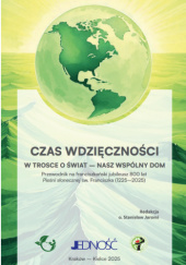 Okładka książki Czas wdzięczności. W trosce o świat - nasz wspólny dom. Przewodnik na franciszkański jubileusz 800 lat Pieśni słonecznej św. Franciszka (1225- 2025) autora Stanisław Jaromi OFMConv, 9788383532707