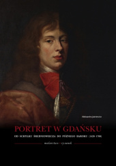 Okładka książki Portret w Gdańsku od schyłku średniowiecza do późnego baroku (1420-1700) ALEKSANDRA JAŚKIEWICZ