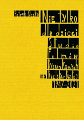 Okładka książki Nie tylko dla dzieci. Studio Filmów Rysunkowych w Bielsku-Białej 1947–2021 Patryk Oczko