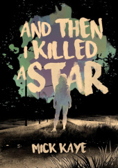 Okładka książki And Then I Killed A Star Mick Kaye