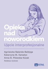 Okładka książki Opieka nad noworodkiem. Ujęcie interprofesjonalne Agnieszka Bałanda-Bałdyga,&nbsp;Katarzyna M. Kanadys,&nbsp;Anna B. Pilewska-Kozak