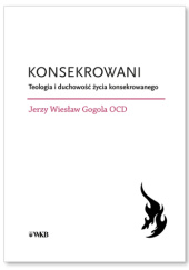 Konsekrowani. Teologia i duchowość życia konsekrowanego
