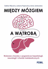 Okładka książki Między mózgiem a wątrobą. Wybrane choroby z pogranicza hepatologii, neurologii i chorób metabolicznych Irena Jankowska,&nbsp;Justyna Paprocka,&nbsp;Sabina Więcek