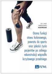Okładka książki Ocena funkcji stawu kolanowego, powrotu do sportu oraz jakości życia pacjentów po zabiegu rekonstrukcji więzadła krzyżowego przedniego Bartłomiej Kacprzak
