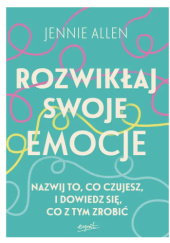 Okładka książki Rozwikłaj swoje emocje. Nazwij to, co czujesz, i dowiedz się, co z tym zrobić Jennie Allen