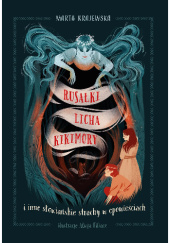 Okładka książki Rusałki, licha, kikimory i inne słowiańskie strachy w opowieściach Alicja Filiacz,&nbsp;Marta Krajewska