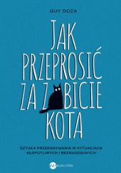 Okładka książki Jak przeprosić za zabicie kota. Sztuka przekonywania w sytuacjach kłopotliwych i beznadziejnych