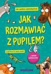 Okładka książki Jak rozmawiać z pupilem? I innymi zwierzętami James Greenwood,&nbsp;Jack Viant