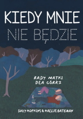 Okładka książki Kiedy mnie nie będzie. Rady matki dla córki autora Hallie Bateman,&nbsp;Suzy Hopkins, 9788397468474
